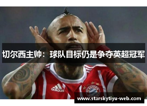 切尔西主帅：球队目标仍是争夺英超冠军