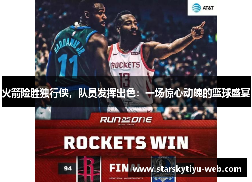 火箭险胜独行侠，队员发挥出色：一场惊心动魄的篮球盛宴