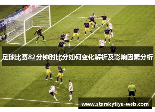 足球比赛82分钟时比分如何变化解析及影响因素分析
