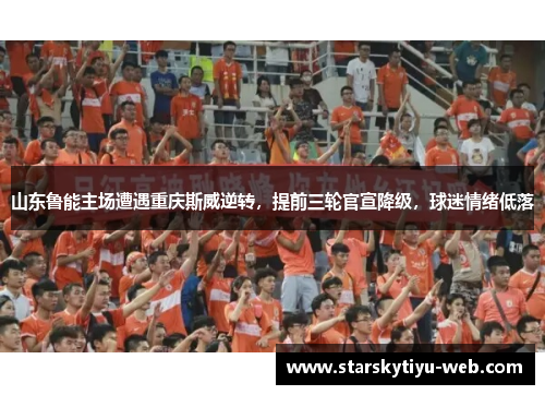 山东鲁能主场遭遇重庆斯威逆转，提前三轮官宣降级，球迷情绪低落