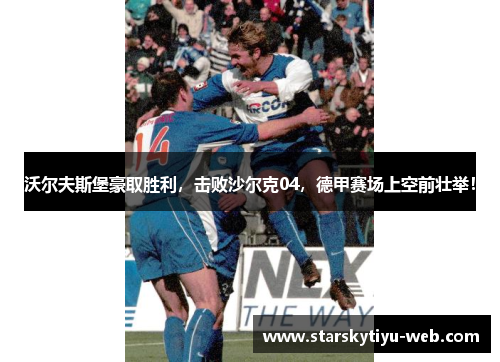 沃尔夫斯堡豪取胜利，击败沙尔克04，德甲赛场上空前壮举！
