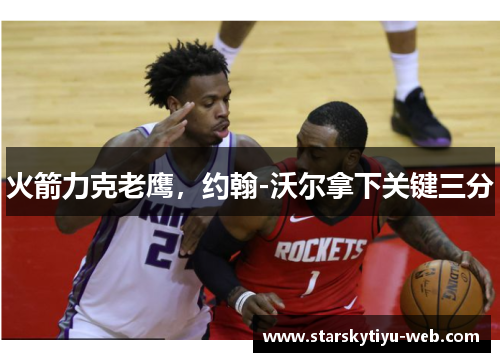 火箭力克老鹰，约翰-沃尔拿下关键三分